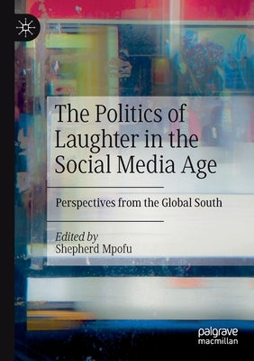 The Politics of Laughter in the Social Media Age: Perspectives from the Global South by Mpofu, Shepherd