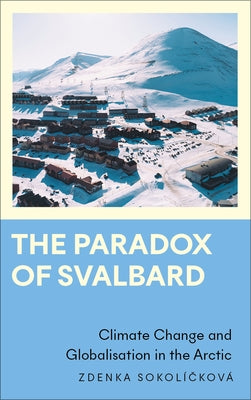The Paradox of Svalbard: Climate Change and Globalisation in the Arctic by Sokolickova, Zdenka