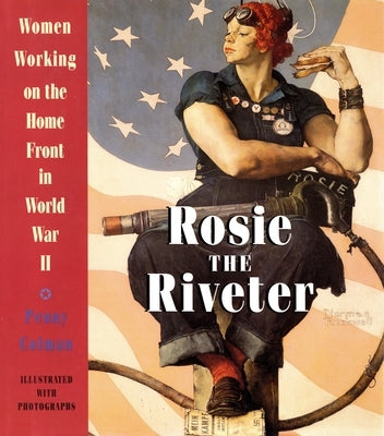 Rosie the Riveter: Women Working on the Home Front in World War II by Colman, Penny