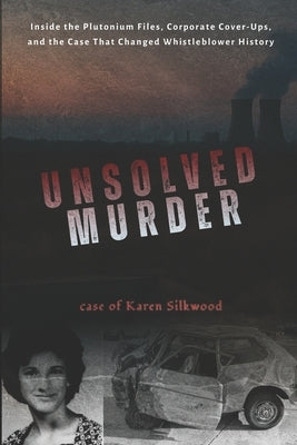 The Unsolved Murder of Karen Silkwood: Inside the Nuclear Incident, Corporate Cover-Up, and Whistleblower Case That Exposed America's Secrets of Atomi by Indrawan, Ricky
