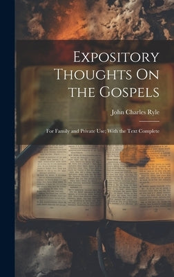 Expository Thoughts On the Gospels: For Family and Private Use; With the Text Complete by Ryle, John Charles