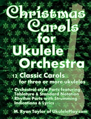 Christmas Carols for Ukulele Orchestra: 12 Classic Carols for Three or More Ukuleles: Orchestral-style Parts featuring Tablature & Standard Notation: by Taylor, M. Ryan