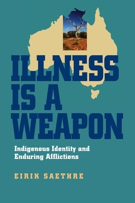 Illness Is a Weapon: Indigenous Identity and Enduring Afflictions by Saethre, Eirik