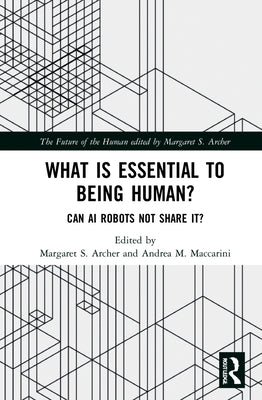 What Is Essential to Being Human?: Can AI Robots Not Share It? by Archer, Margaret S.