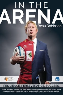 In the Arena: What business leaders can learn about climbing the mountain of success again after overcoming adversity from a Super R by Robinson, Beau