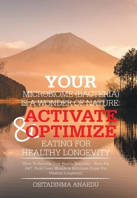 Your Microbiome (Bacteria) Is a Wonder of Nature: Activate & Optimize Eating for Healthy Longevity: (How to Recover Your Health Naturally - Burn Fat 2 by Anaedu, Ositadinma