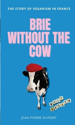 Brie Wi﻿thout The Cow: The story of veganism in france by DuPont, Jean-Pierre