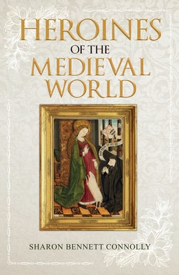 Heroines of the Medieval World by Bennett Connolly, Sharon