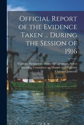 Official Report of the Evidence Taken ... During the Session of 1916 by Canada Parliament House of Commons