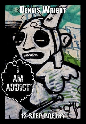 I Am Addict: 12 Step Poetry by Wright, Dennis