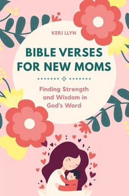 Bible Verses for New Moms: Finding Strength and Wisdom in God's Word by Llyn, Keri