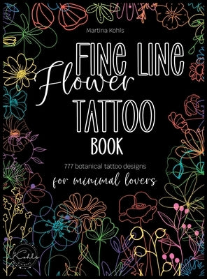 Fine Line Flower Tattoo Book: 777 Botanical Tattoo Designs for Minimal Lovers by Kohls, Martina