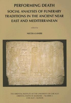 Performing Death: Social Analyses of Funerary Traditions in the Ancient Near East and Mediterranean by Laneri, Nicola