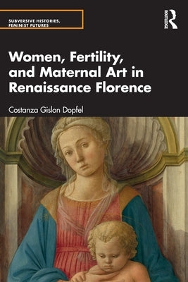 Women, Fertility, and Maternal Art in Renaissance Florence by Dopfel, Costanza Gislon
