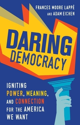Daring Democracy: Igniting Power, Meaning, and Connection for the America We Want by Moore Lappe, Frances