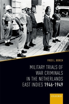 Military Trials of War Criminals in the Netherlands East Indies 1946-1949 by Borch, Fred L.