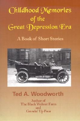 Childhood Memories of the Great Depression: Stories as Seen Through the Eyes of a Nine-Year Old Boy in the Year 1931 by Woodworth, Ted