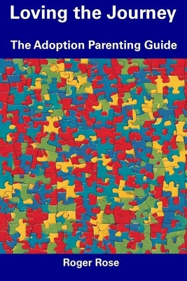 Loving the Journey: The Adoption Parenting Guide by Rose, Roger