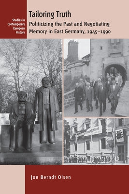 Tailoring Truth: Politicizing the Past and Negotiating Memory in East Germany, 1945-1990 by Olsen, Jon Berndt