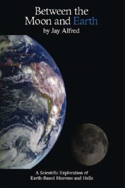 Between the Moon and Earth: A Scientific Exploration of Heavens and Hells by Alfred, Jay