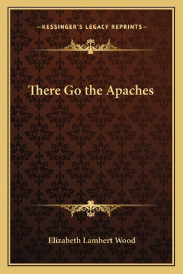 There Go the Apaches by Wood, Elizabeth Lambert