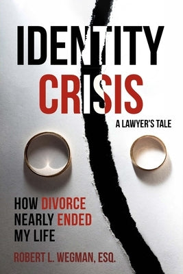 Identity Crisis (a Lawyer's Tale): How Divorce Nearly Ended My Life by Wegman, Robert L.