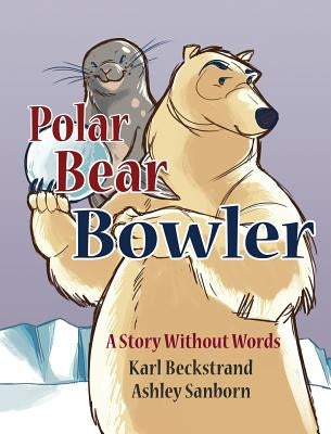 Polar Bear Bowler: A Story Without Words by Beckstrand, Karl