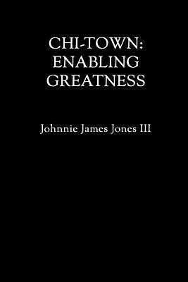 chi-town: Enabling Greatness by Jones III, Johnnie James