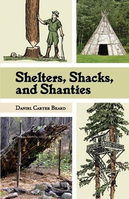 Shelters, Shacks, and Shanties: The Classic Guide to Building Wilderness Shelters (Dover Books on Architecture) by Beard, D. C.