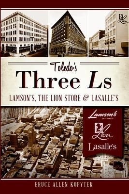 Toledo's Three Ls: Lamson's, Lion Store and Lasalle's by Kopytek, Bruce Allen