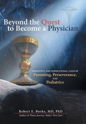Beyond the Quest to Become a Physician: Insightful and Inspirational Tales of Parenting, Perseverance, and Pediatrics by Burke, Phd