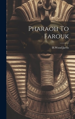 Pharaoh To Farouk by Jarvis, Hwood
