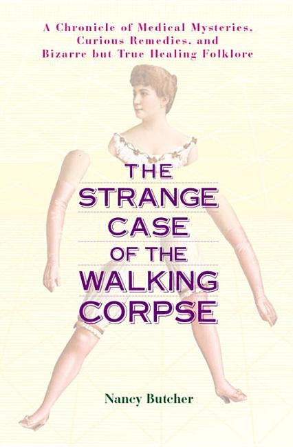 The Strange Case of the Walking Corpse: A Chronicle of Medical Mysteries, Curious Remedies, and Bizarre But True Healing Folklore by Butcher, Nancy
