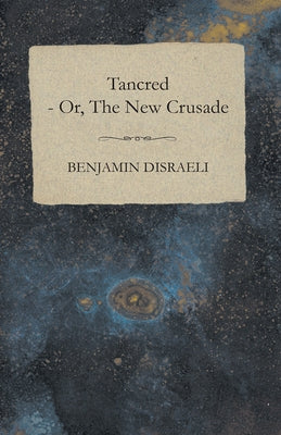 Tancred - or, The New Crusade by Disraeli, Benjamin