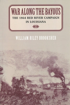 War Along the Bayous: The 1864 Red River Campaign in Louisiana by Brooksher, William Riley