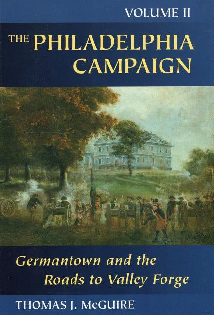 The Philadelphia Campaign: Germantown and the Roads to Valley Forge, Volume 2 by McGuire, Thomas J.
