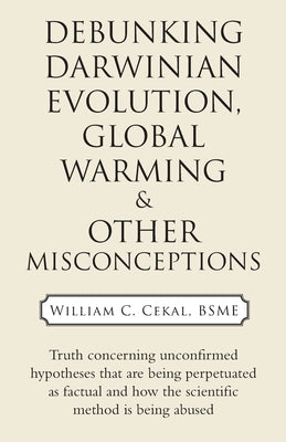 Debunking Darwinian Evolution, Global Warming & Other Misconceptions by Cekal Bsme, William C.