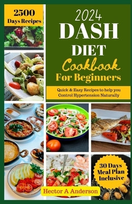 DASH Diet Cookbook for Beginners 2024: Quick and Easy Recipes to Help you to Naturally Control Hypertension by Anderson, Hector A.
