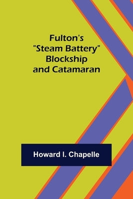 Fulton's Steam Battery: Blockship and Catamaran by I. Chapelle, Howard