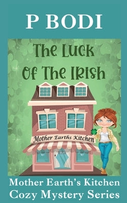 The Luck Of The Irish: Mother Earths Kitchen Cozy Mystery Series by Bodi, P.