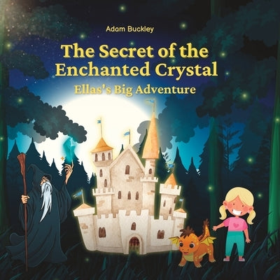 The Secret of the Enchanted Crystal: Ella's Big Adventure by Buckley, Adam