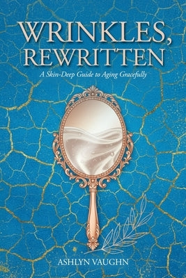 Wrinkles, Rewritten: A Skin-Deep Guide to Aging Gracefully by Vaughn, Ashlyn