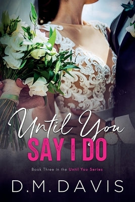 Until You Say I Do: Book 3 in the Until You Series by Davis, D. M.