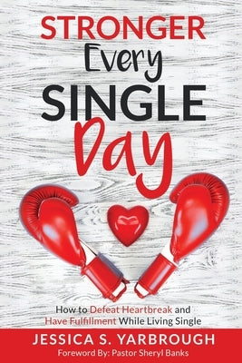 Stronger Every Single Day: How to Defeat Heartbreak and Have Fulfillment While Living Single by Yarbrough, Jessica S.