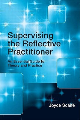 Supervising the Reflective Practitioner: An Essential Guide to Theory and Practice by Scaife, Joyce