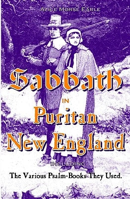 The Sabbath in Puritan New England: And the Various Psalm-Books They Used by Earle, Alice Morse