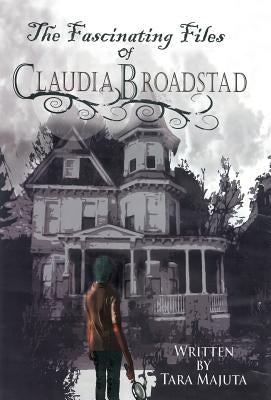 The Fascinating Files of Claudia Broadstad by Majuta, Tara