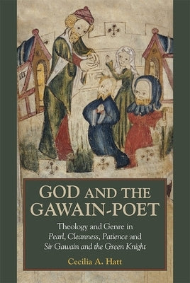 God and the Gawain-Poet: Theology and Genre in Pearl, Cleanness, Patience and Sir Gawain and the Green Knight by Hatt, Cecilia A.