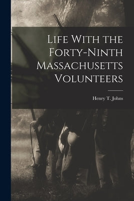 Life With the Forty-Ninth Massachusetts Volunteers by Johns, Henry T.
