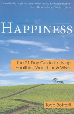 Happiness: The 21 Day Guide to Living Healthier, Wealthier, & Wiser by Bottorff, Todd